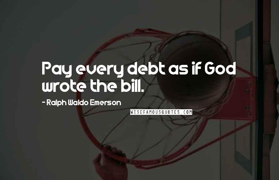 Ralph Waldo Emerson Quotes: Pay every debt as if God wrote the bill.