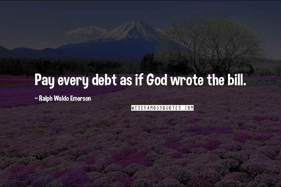 Ralph Waldo Emerson Quotes: Pay every debt as if God wrote the bill.