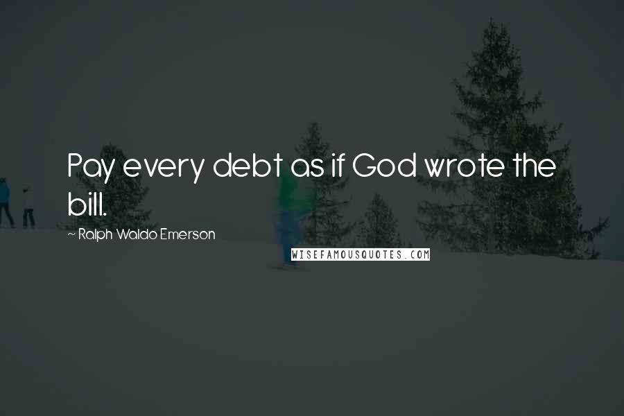 Ralph Waldo Emerson Quotes: Pay every debt as if God wrote the bill.