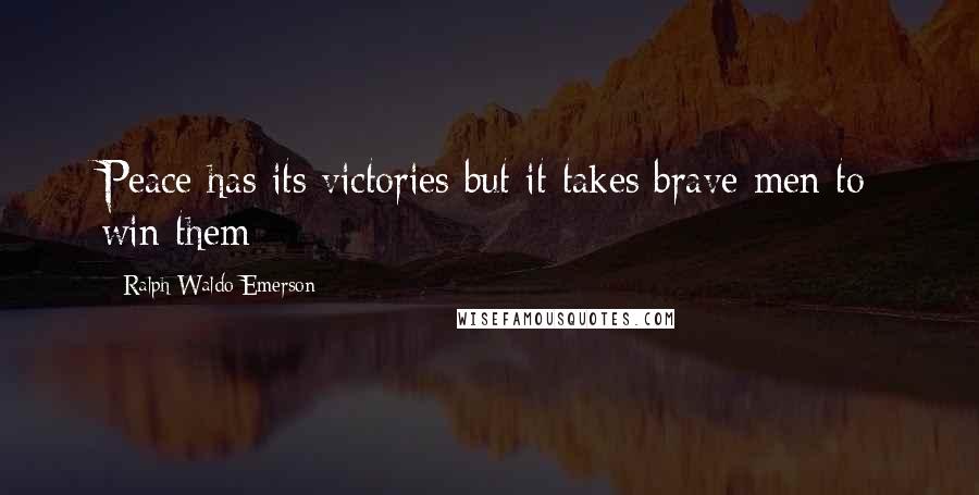 Ralph Waldo Emerson Quotes: Peace has its victories but it takes brave men to win them