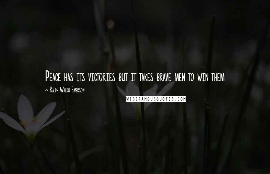 Ralph Waldo Emerson Quotes: Peace has its victories but it takes brave men to win them