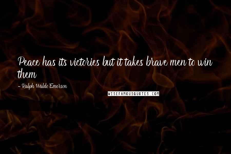 Ralph Waldo Emerson Quotes: Peace has its victories but it takes brave men to win them
