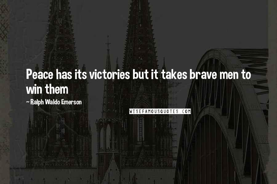 Ralph Waldo Emerson Quotes: Peace has its victories but it takes brave men to win them