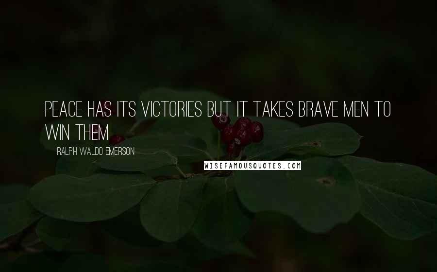 Ralph Waldo Emerson Quotes: Peace has its victories but it takes brave men to win them