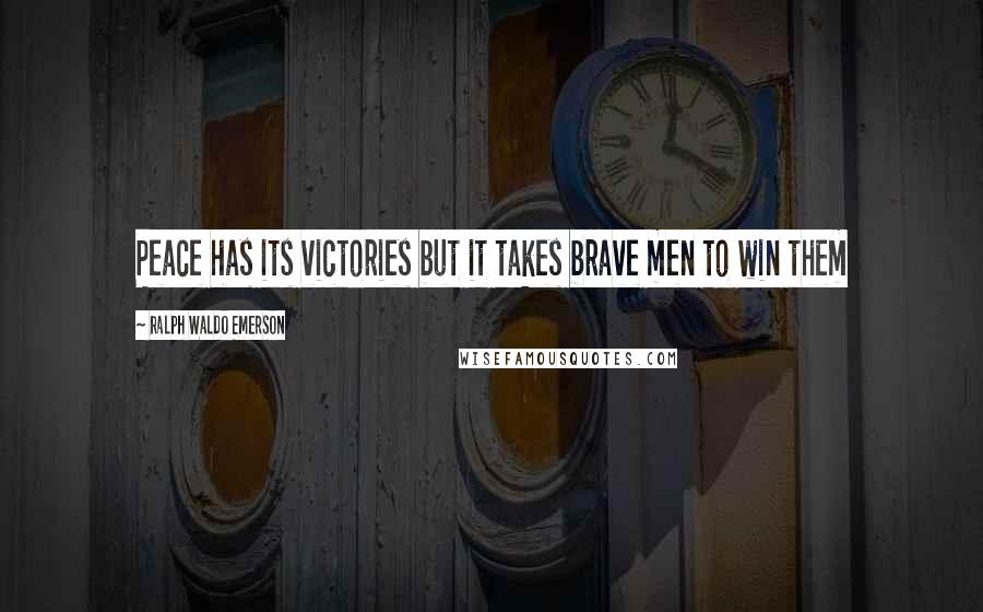 Ralph Waldo Emerson Quotes: Peace has its victories but it takes brave men to win them