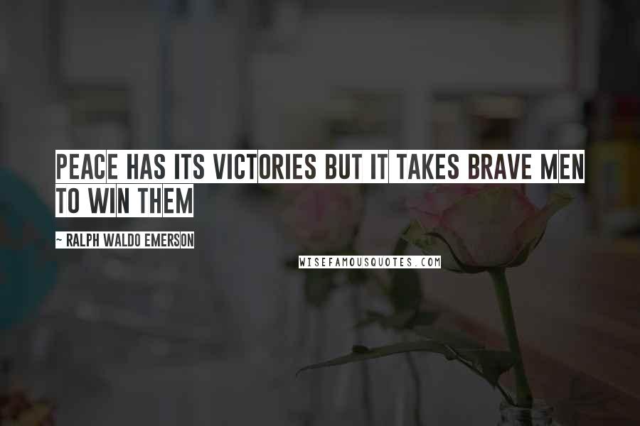 Ralph Waldo Emerson Quotes: Peace has its victories but it takes brave men to win them