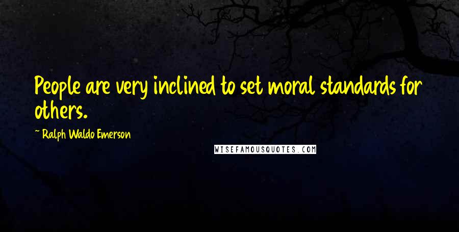 Ralph Waldo Emerson Quotes: People are very inclined to set moral standards for others.