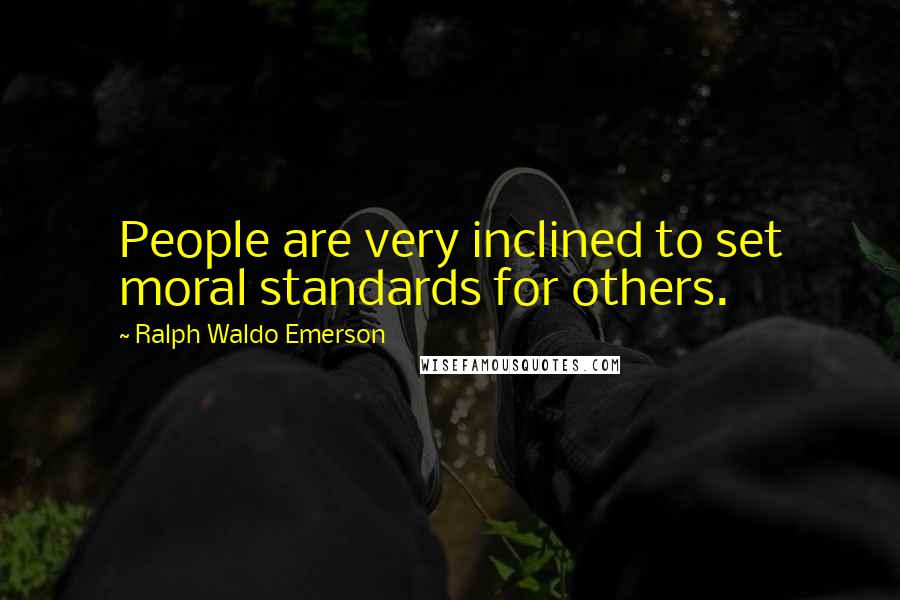 Ralph Waldo Emerson Quotes: People are very inclined to set moral standards for others.