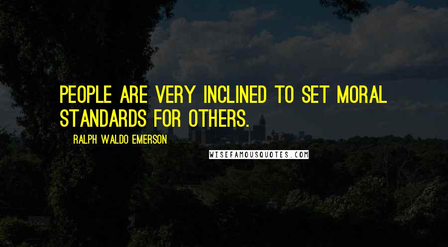 Ralph Waldo Emerson Quotes: People are very inclined to set moral standards for others.