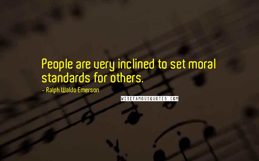 Ralph Waldo Emerson Quotes: People are very inclined to set moral standards for others.