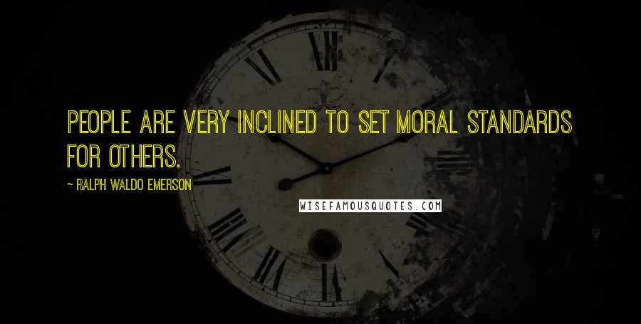 Ralph Waldo Emerson Quotes: People are very inclined to set moral standards for others.