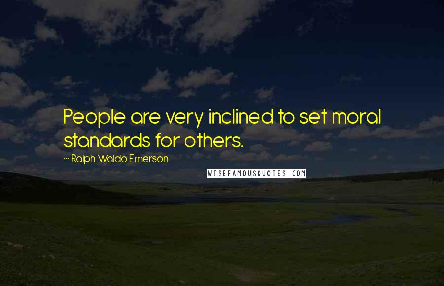 Ralph Waldo Emerson Quotes: People are very inclined to set moral standards for others.