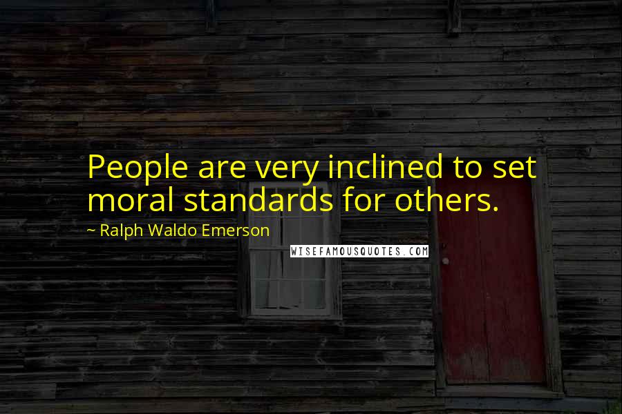 Ralph Waldo Emerson Quotes: People are very inclined to set moral standards for others.