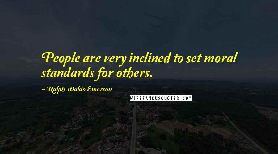 Ralph Waldo Emerson Quotes: People are very inclined to set moral standards for others.