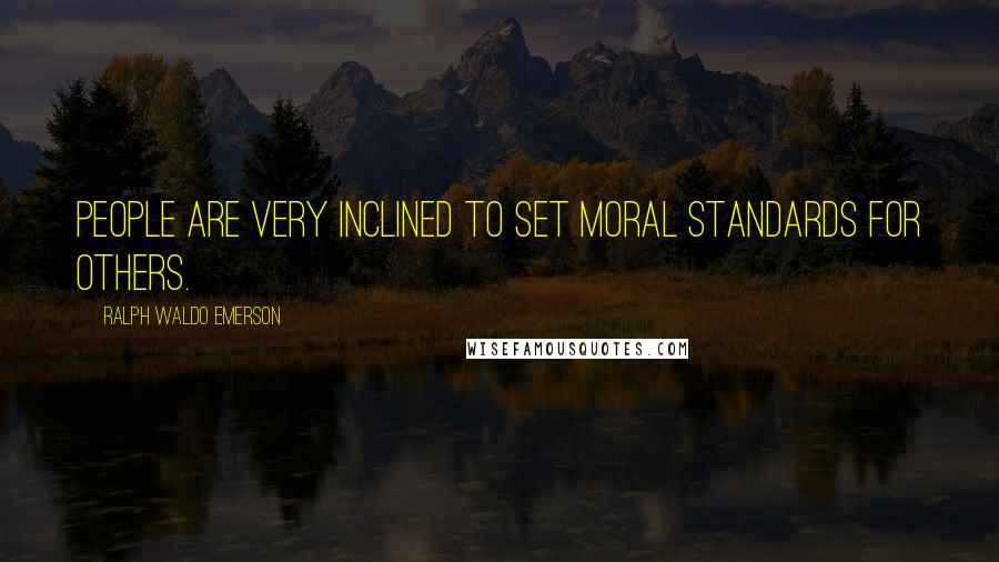 Ralph Waldo Emerson Quotes: People are very inclined to set moral standards for others.