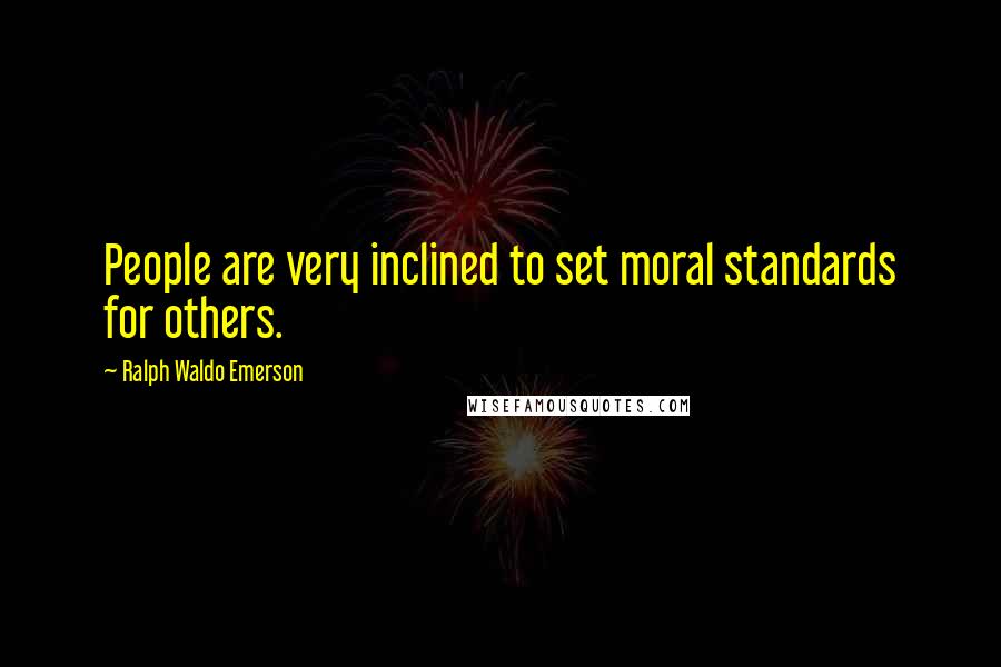 Ralph Waldo Emerson Quotes: People are very inclined to set moral standards for others.