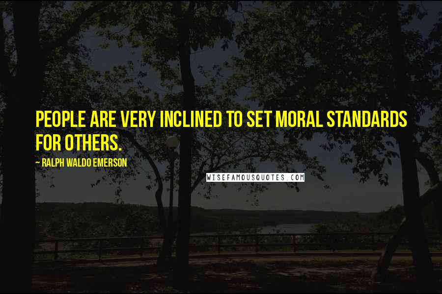 Ralph Waldo Emerson Quotes: People are very inclined to set moral standards for others.