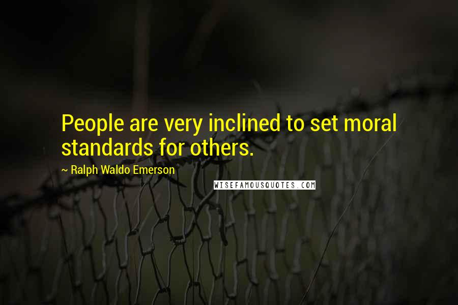 Ralph Waldo Emerson Quotes: People are very inclined to set moral standards for others.