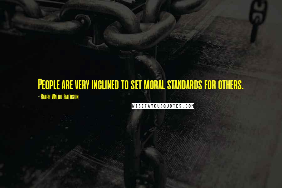 Ralph Waldo Emerson Quotes: People are very inclined to set moral standards for others.