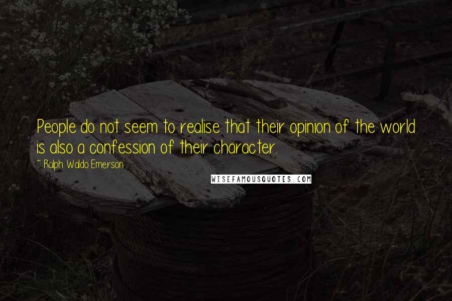 Ralph Waldo Emerson Quotes: People do not seem to realise that their opinion of the world is also a confession of their character.