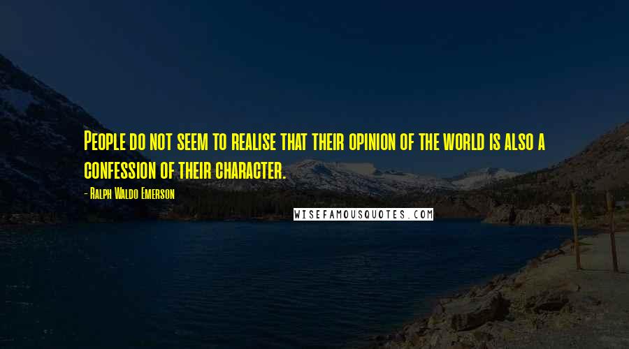 Ralph Waldo Emerson Quotes: People do not seem to realise that their opinion of the world is also a confession of their character.