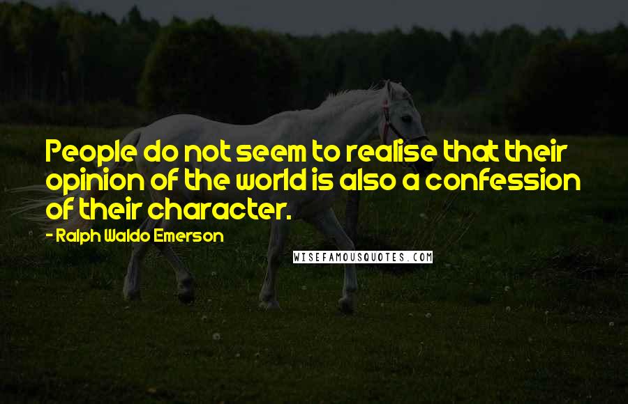 Ralph Waldo Emerson Quotes: People do not seem to realise that their opinion of the world is also a confession of their character.