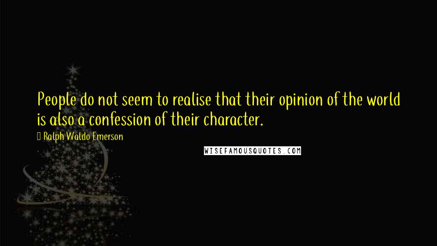 Ralph Waldo Emerson Quotes: People do not seem to realise that their opinion of the world is also a confession of their character.