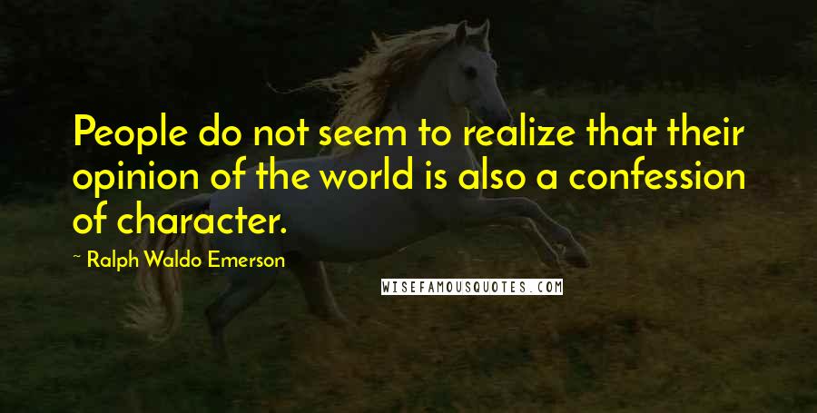 Ralph Waldo Emerson Quotes: People do not seem to realize that their opinion of the world is also a confession of character.