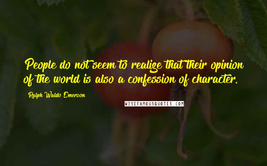 Ralph Waldo Emerson Quotes: People do not seem to realize that their opinion of the world is also a confession of character.