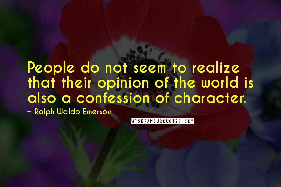 Ralph Waldo Emerson Quotes: People do not seem to realize that their opinion of the world is also a confession of character.