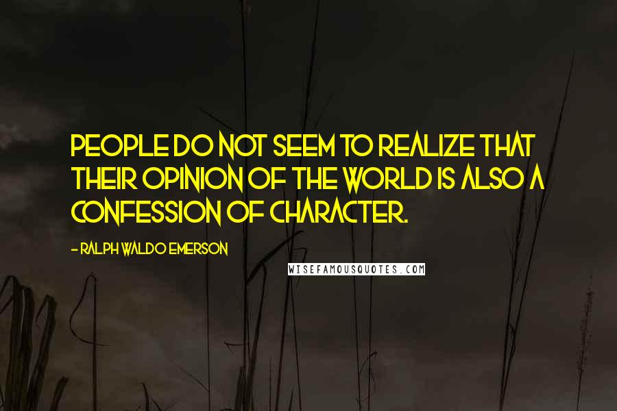 Ralph Waldo Emerson Quotes: People do not seem to realize that their opinion of the world is also a confession of character.