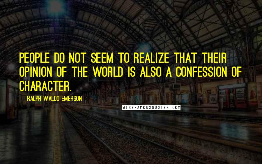 Ralph Waldo Emerson Quotes: People do not seem to realize that their opinion of the world is also a confession of character.