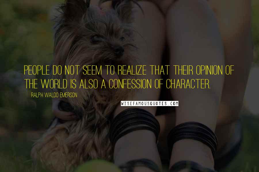 Ralph Waldo Emerson Quotes: People do not seem to realize that their opinion of the world is also a confession of character.