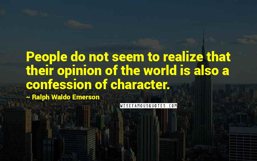 Ralph Waldo Emerson Quotes: People do not seem to realize that their opinion of the world is also a confession of character.