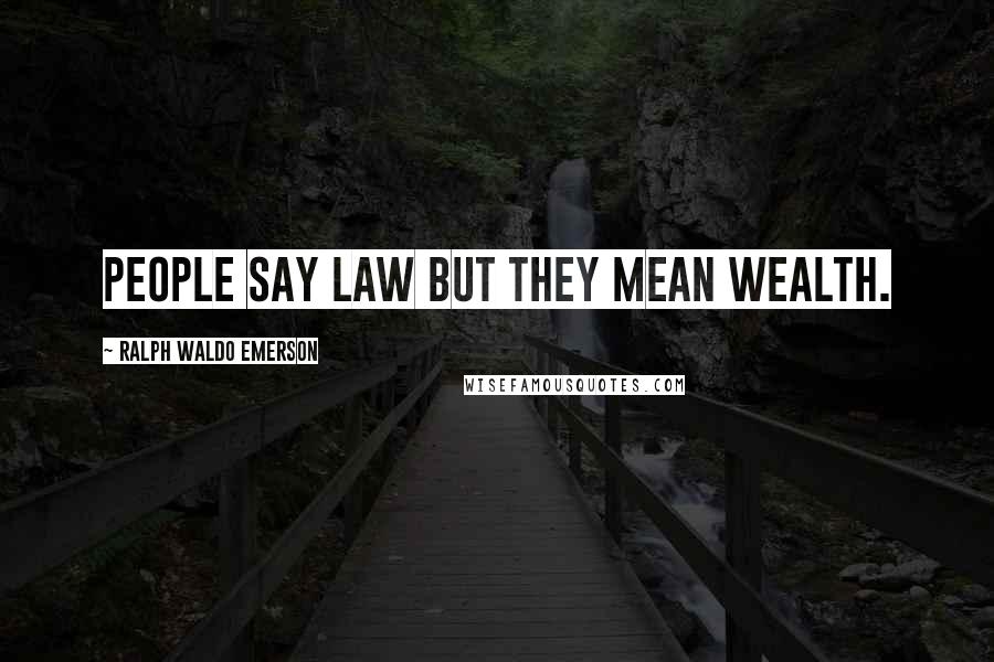 Ralph Waldo Emerson Quotes: People say law but they mean wealth.