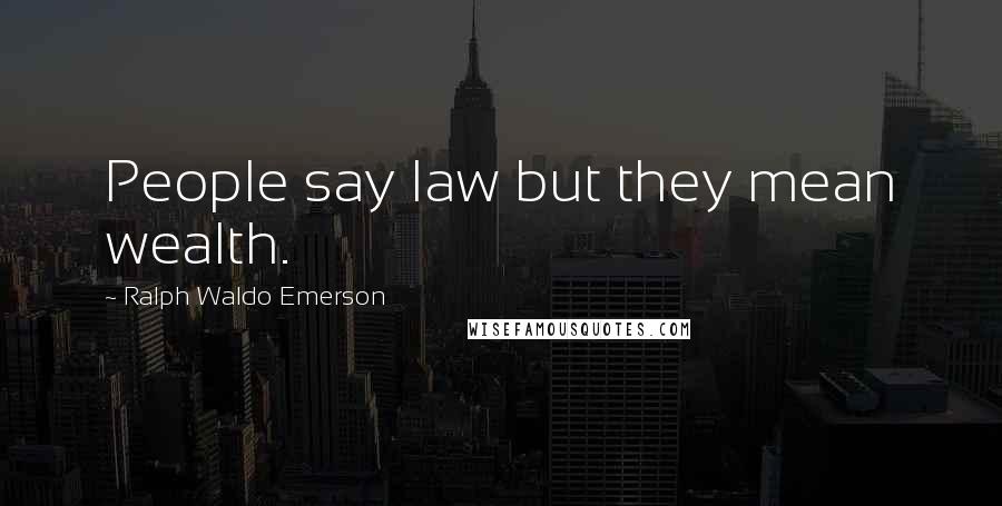 Ralph Waldo Emerson Quotes: People say law but they mean wealth.