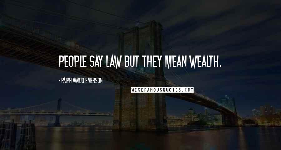 Ralph Waldo Emerson Quotes: People say law but they mean wealth.