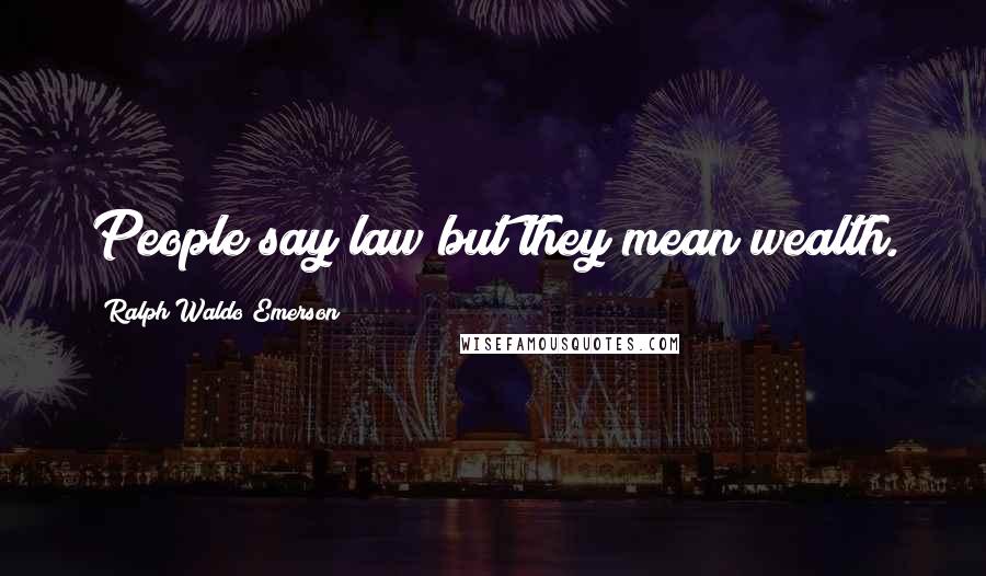 Ralph Waldo Emerson Quotes: People say law but they mean wealth.