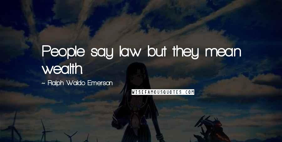 Ralph Waldo Emerson Quotes: People say law but they mean wealth.