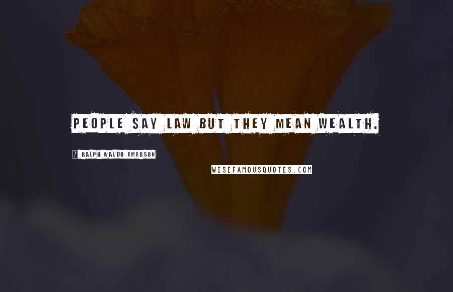 Ralph Waldo Emerson Quotes: People say law but they mean wealth.