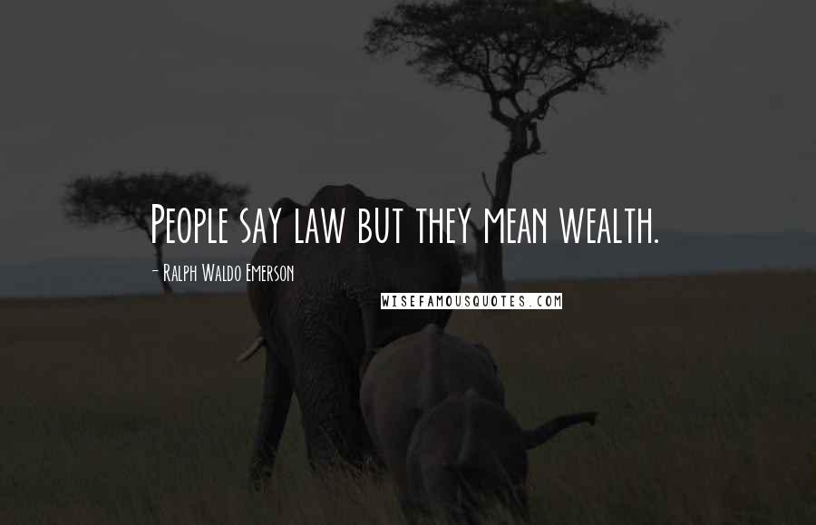 Ralph Waldo Emerson Quotes: People say law but they mean wealth.