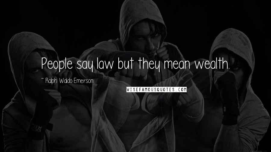 Ralph Waldo Emerson Quotes: People say law but they mean wealth.