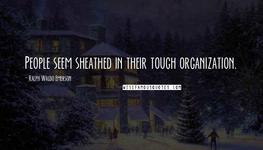 Ralph Waldo Emerson Quotes: People seem sheathed in their tough organization.