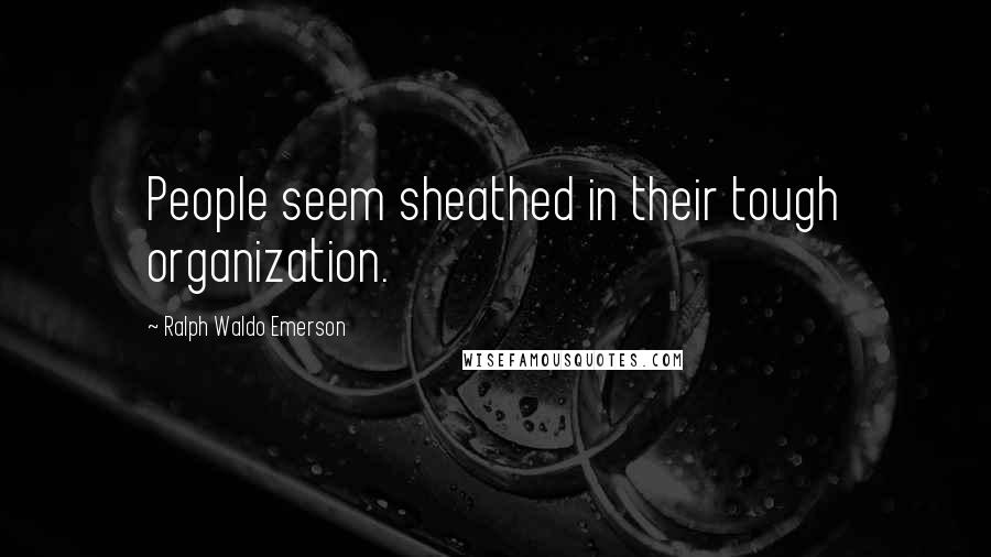 Ralph Waldo Emerson Quotes: People seem sheathed in their tough organization.
