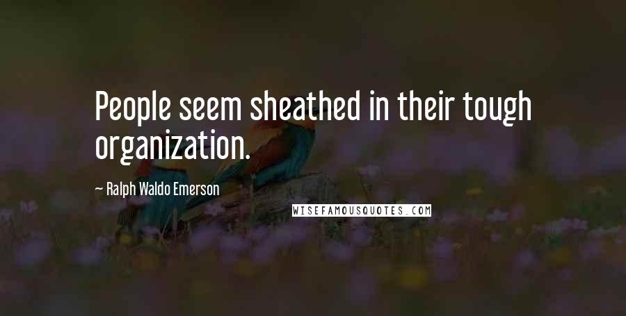 Ralph Waldo Emerson Quotes: People seem sheathed in their tough organization.