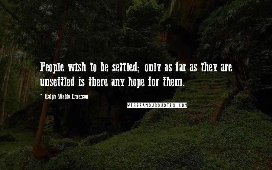 Ralph Waldo Emerson Quotes: People wish to be settled; only as far as they are unsettled is there any hope for them.