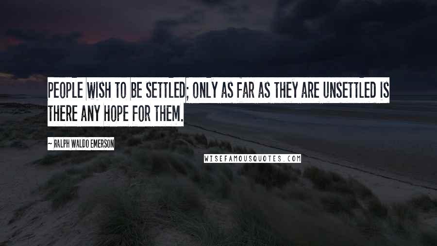 Ralph Waldo Emerson Quotes: People wish to be settled; only as far as they are unsettled is there any hope for them.