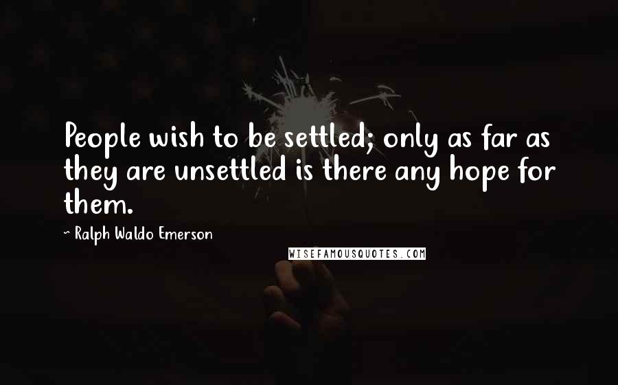 Ralph Waldo Emerson Quotes: People wish to be settled; only as far as they are unsettled is there any hope for them.