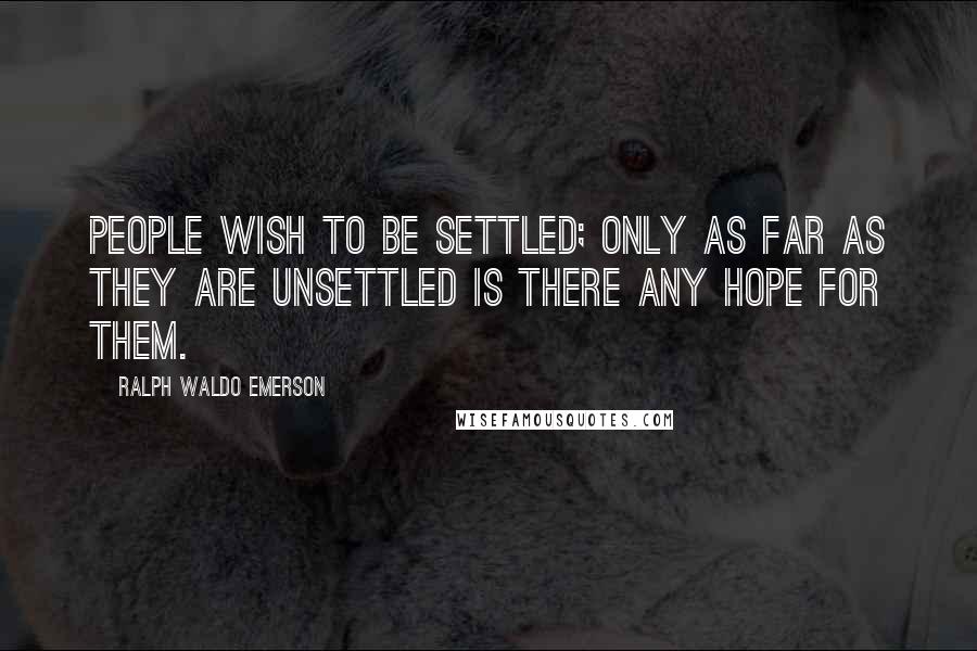 Ralph Waldo Emerson Quotes: People wish to be settled; only as far as they are unsettled is there any hope for them.