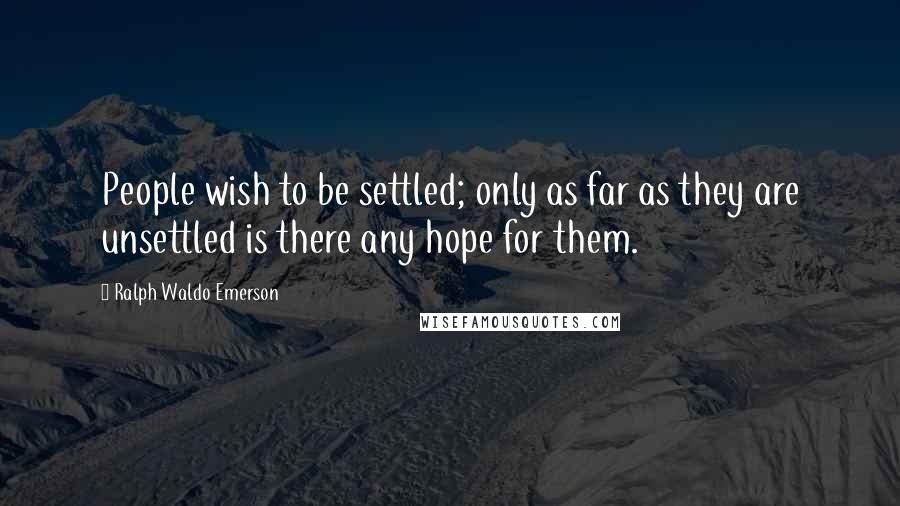 Ralph Waldo Emerson Quotes: People wish to be settled; only as far as they are unsettled is there any hope for them.